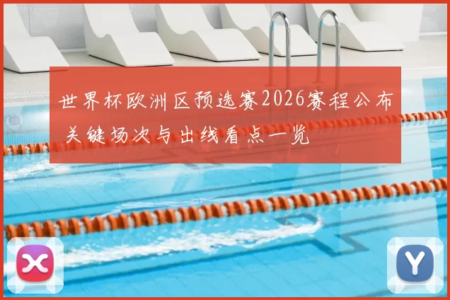世界杯欧洲区预选赛2026赛程公布 关键场次与出线看点一览