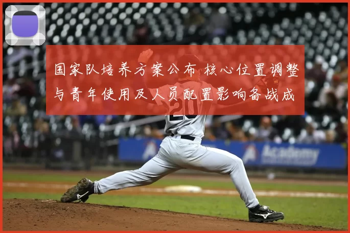 国家队培养方案公布 核心位置调整与青年使用及人员配置影响备战成败