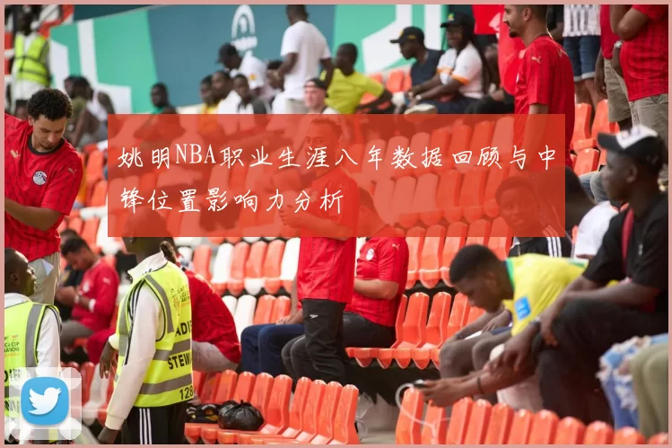 姚明NBA职业生涯八年数据回顾与中锋位置影响力分析
