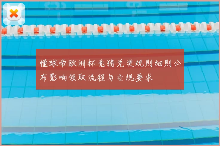 懂球帝欧洲杯竞猜兑奖规则细则公布影响领取流程与合规要求