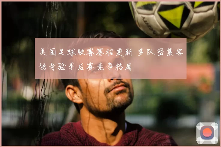 美国足球联赛赛程更新 多队密集客场考验季后赛竞争格局