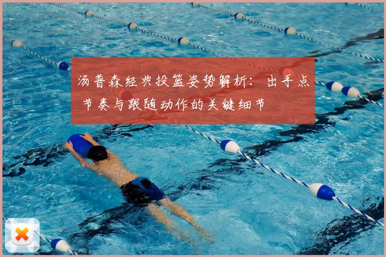 汤普森经典投篮姿势解析：出手点 节奏与跟随动作的关键细节