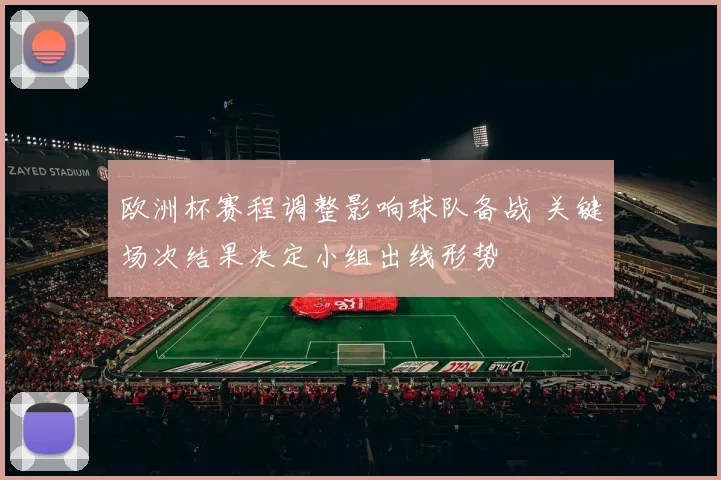 欧洲杯赛程调整影响球队备战 关键场次结果决定小组出线形势