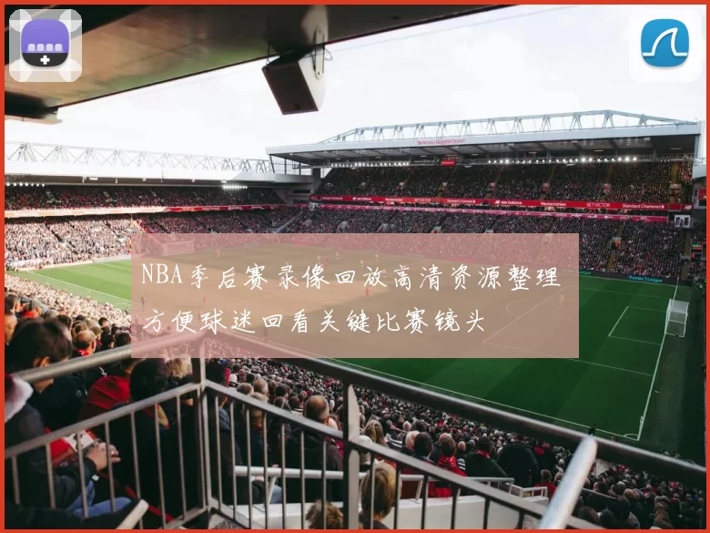 NBA季后赛录像回放高清资源整理 方便球迷回看关键比赛镜头