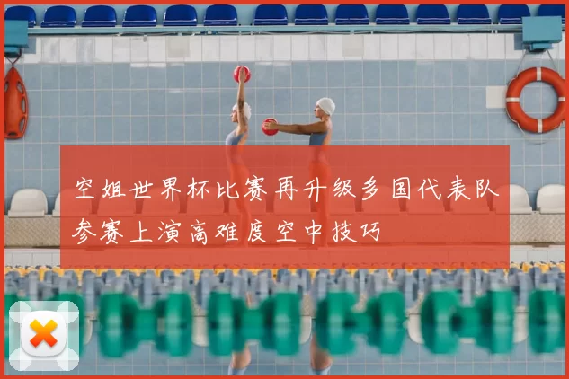 空姐世界杯比赛再升级多国代表队参赛上演高难度空中技巧