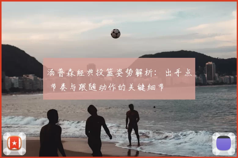 汤普森经典投篮姿势解析：出手点 节奏与跟随动作的关键细节