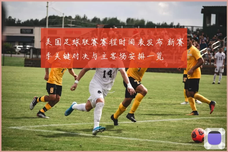 美国足球联赛赛程时间表发布 新赛季关键对决与主客场安排一览