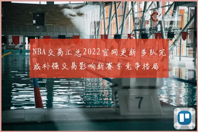 NBA交易汇总2022官网更新 多队完成补强交易影响新赛季竞争格局