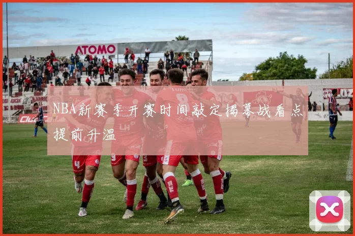 NBA新赛季开赛时间敲定揭幕战看点提前升温