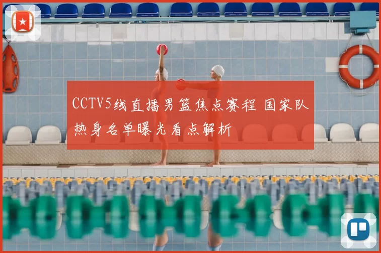 CCTV5线直播男篮焦点赛程 国家队热身名单曝光看点解析