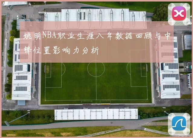 姚明NBA职业生涯八年数据回顾与中锋位置影响力分析