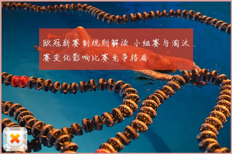 欧冠新赛制规则解读 小组赛与淘汰赛变化影响比赛竞争格局