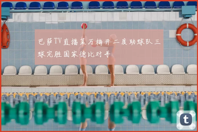 巴萨TV直播莱万梅开二度助球队三球完胜国家德比对手