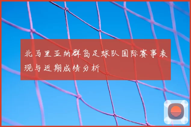 北马里亚纳群岛足球队国际赛事表现与近期成绩分析
