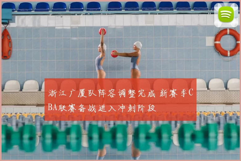 浙江广厦队阵容调整完成 新赛季CBA联赛备战进入冲刺阶段