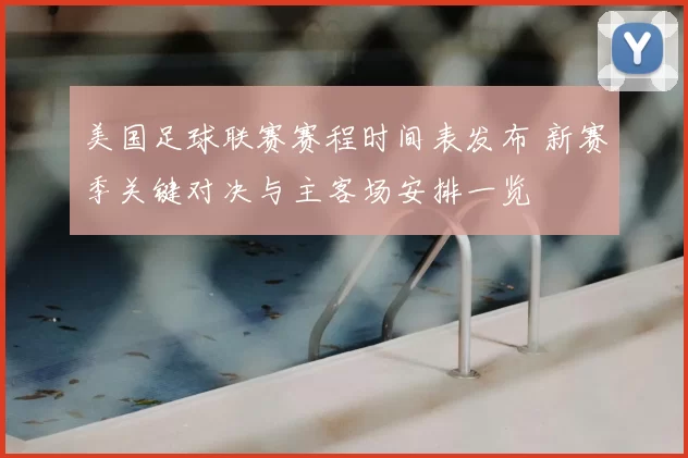 美国足球联赛赛程时间表发布 新赛季关键对决与主客场安排一览