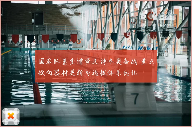 国家队基金增资支持冬奥备战 重点投向器材更新与选拔体系优化