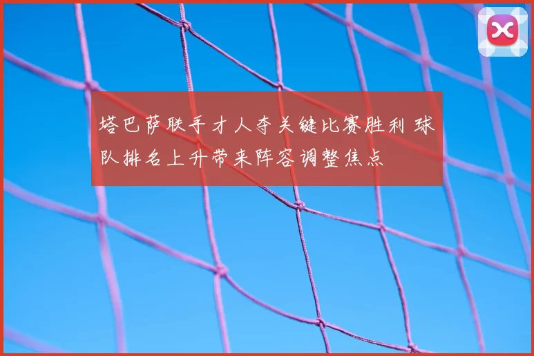 塔巴萨联手才人夺关键比赛胜利 球队排名上升带来阵容调整焦点