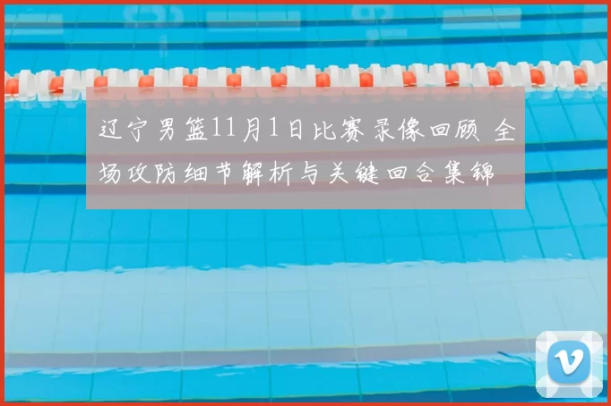 辽宁男篮11月1日比赛录像回顾 全场攻防细节解析与关键回合集锦