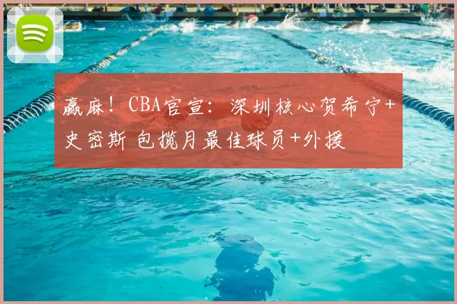 赢麻！CBA官宣：深圳核心贺希宁+史密斯 包揽月最佳球员+外援