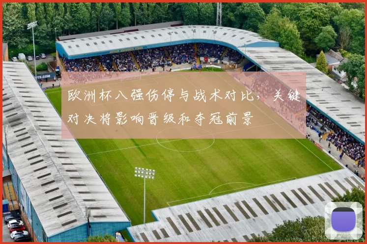 欧洲杯八强伤停与战术对比，关键对决将影响晋级和夺冠前景