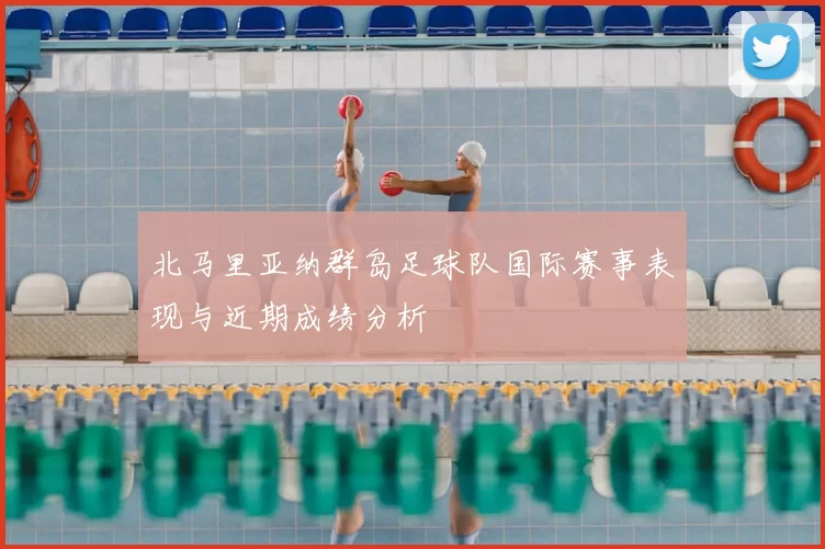 北马里亚纳群岛足球队国际赛事表现与近期成绩分析