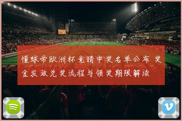 懂球帝欧洲杯竞猜中奖名单公布 奖金发放兑奖流程与领奖期限解读