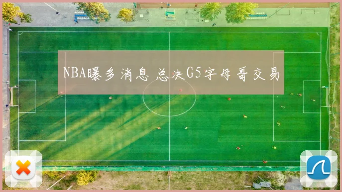 NBA曝多消息 总决G5字母哥交易