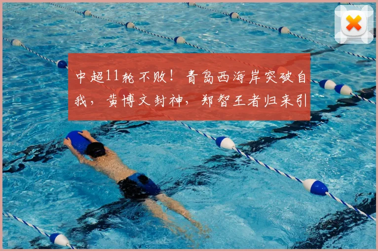 中超11轮不败！青岛西海岸突破自我，黄博文封神，郑智王者归来引爆期待_教练_球员