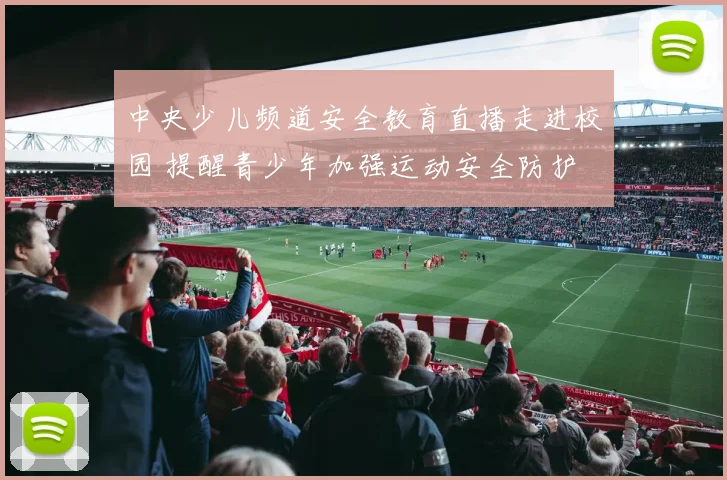 中央少儿频道安全教育直播走进校园 提醒青少年加强运动安全防护