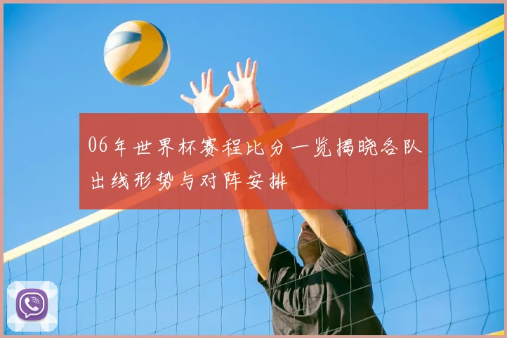 06年世界杯赛程比分一览揭晓各队出线形势与对阵安排