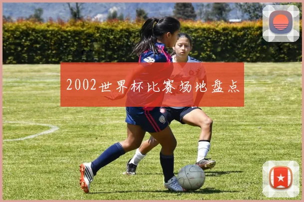 2002世界杯比赛场地盘点